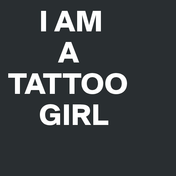      I AM 
        A              TATTOO 
     GIRL
 