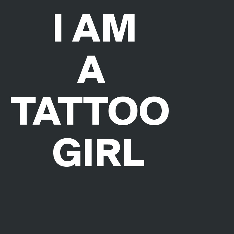      I AM 
        A              TATTOO 
     GIRL
 