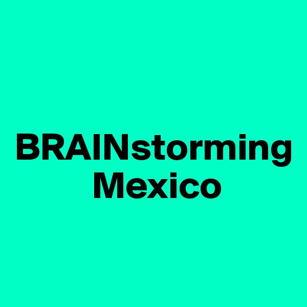              


BRAINstorming      
          Mexico

                                         