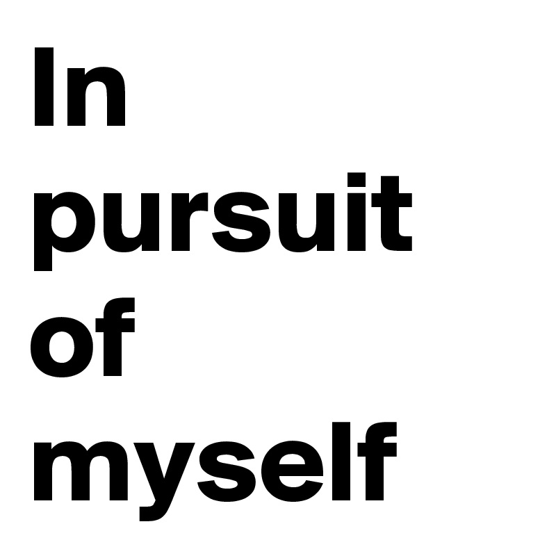 In pursuit of myself