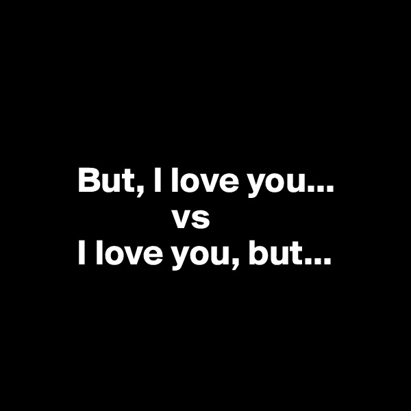 



        But, I love you...
                     vs
        I love you, but...


