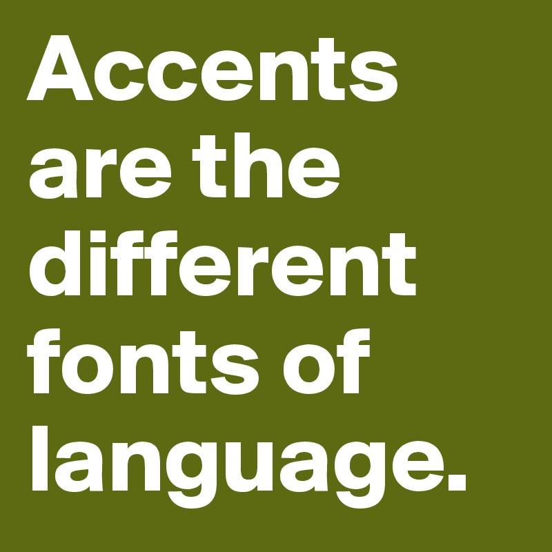 Accents are the different fonts of language.