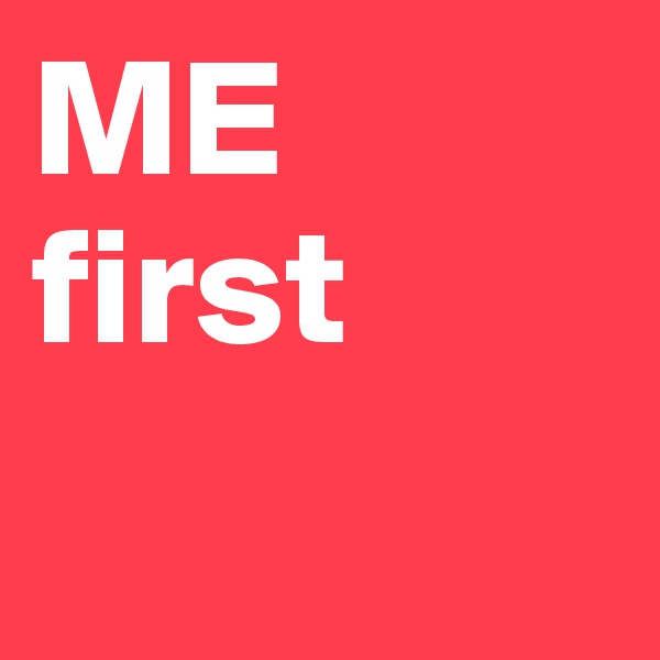 ME first