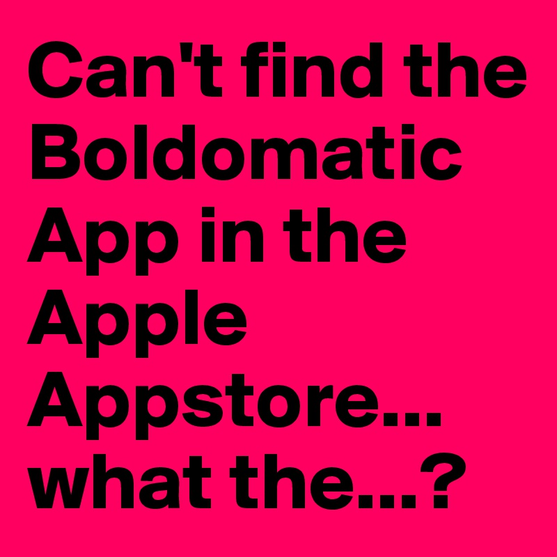 Can't find the Boldomatic App in the Apple Appstore... what the...?