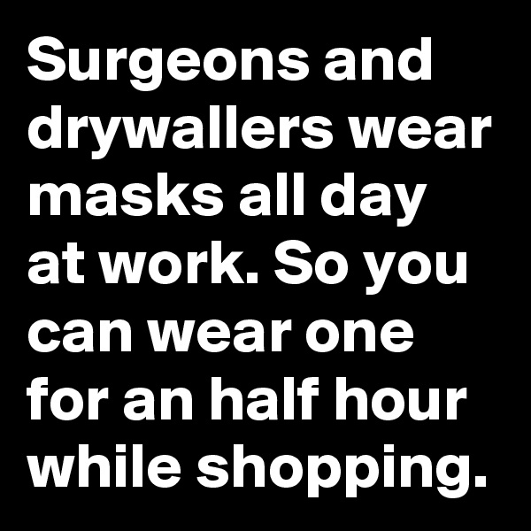 Surgeons and drywallers wear masks all day at work. So you can wear one for an half hour while shopping.