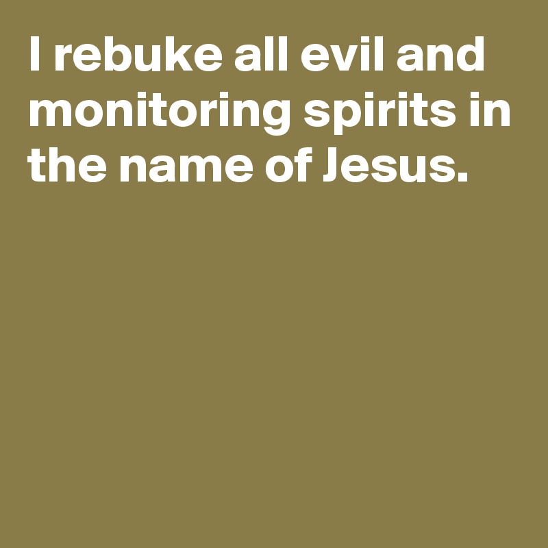 I rebuke all evil and monitoring spirits in the name of Jesus.




