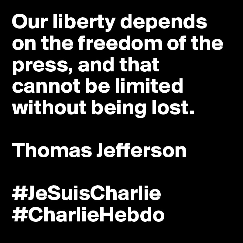 Our liberty depends on the freedom of the press, and that cannot be limited without being lost.

Thomas Jefferson

#JeSuisCharlie #CharlieHebdo