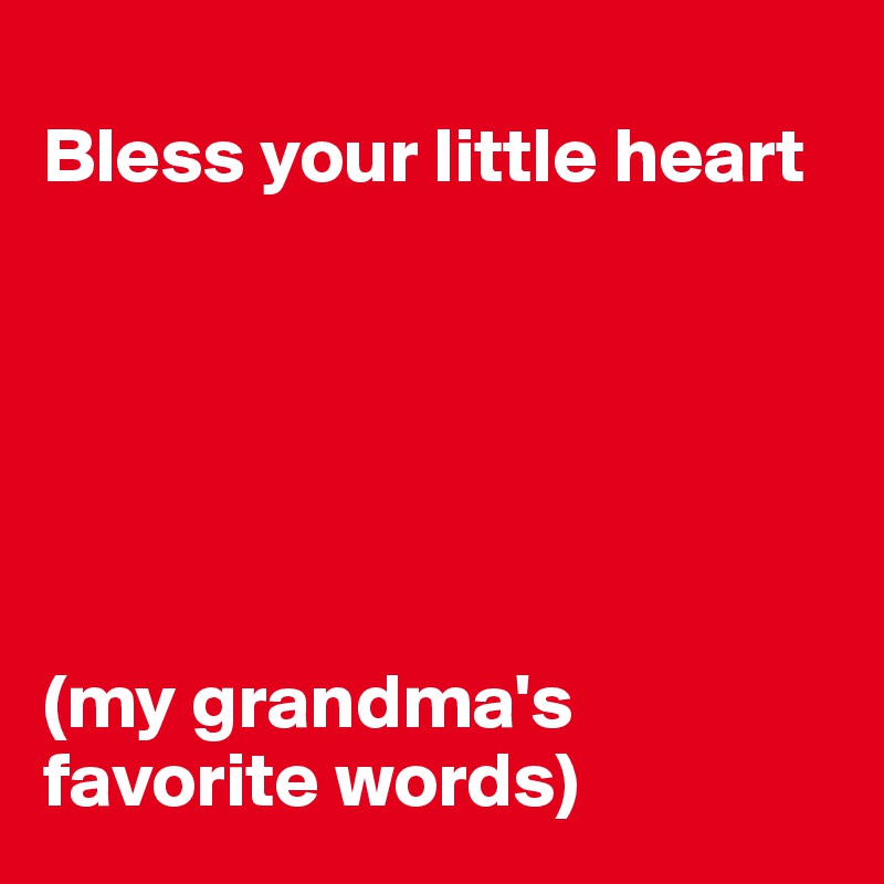 
Bless your little heart






(my grandma's favorite words)