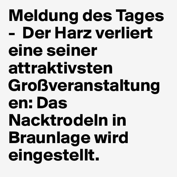 Meldung des Tages -  Der Harz verliert eine seiner attraktivsten Großveranstaltungen: Das Nacktrodeln in Braunlage wird eingestellt.