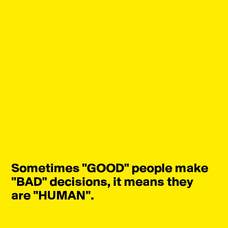 










Sometimes "GOOD" people make 
"BAD" decisions, it means they are "HUMAN".