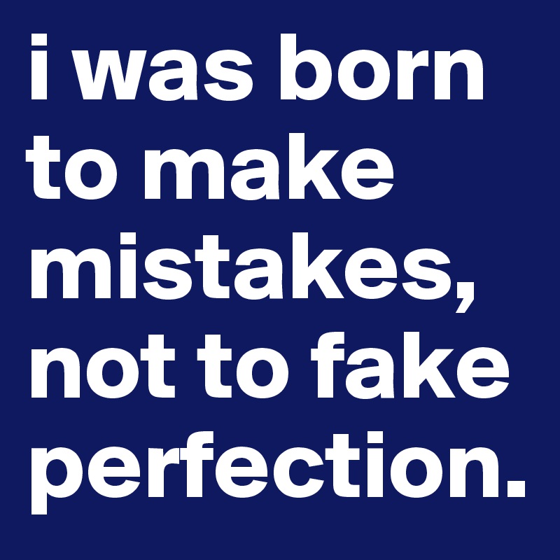 i was born to make mistakes, not to fake perfection.