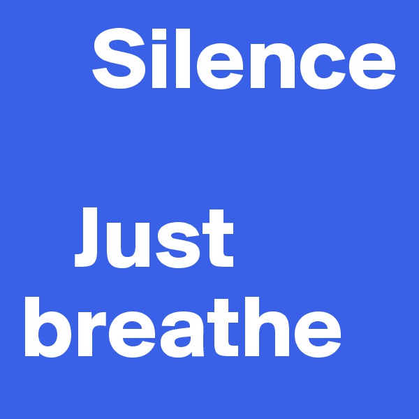     Silence

   Just breathe