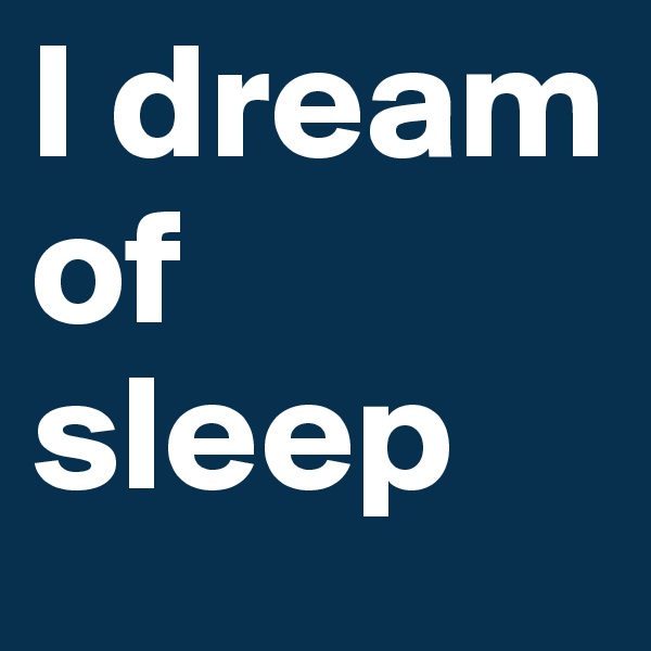I dream of sleep