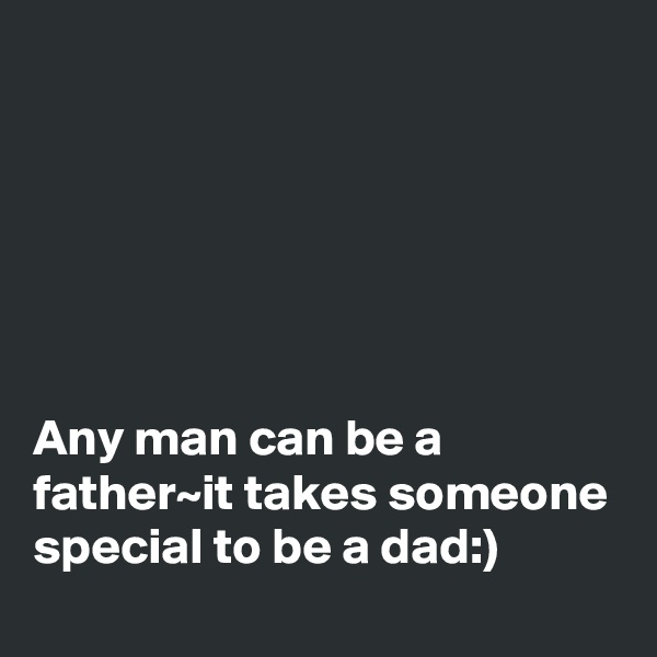 






Any man can be a father~it takes someone special to be a dad:)