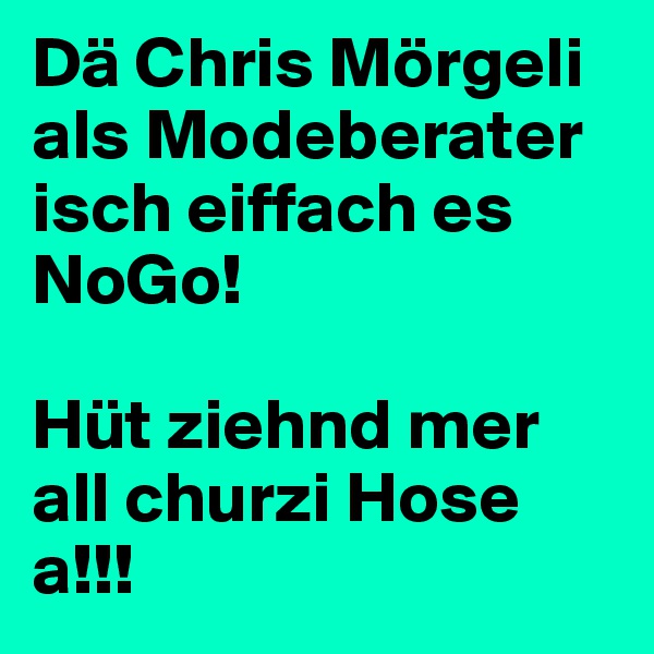 Dä Chris Mörgeli als Modeberater isch eiffach es NoGo!

Hüt ziehnd mer all churzi Hose a!!!