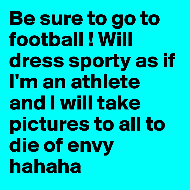 Be sure to go to football ! Will dress sporty as if I'm an athlete and I will take pictures to all to die of envy hahaha
