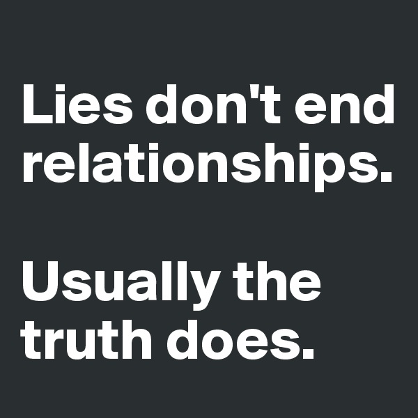 
Lies don't end relationships. 

Usually the truth does.