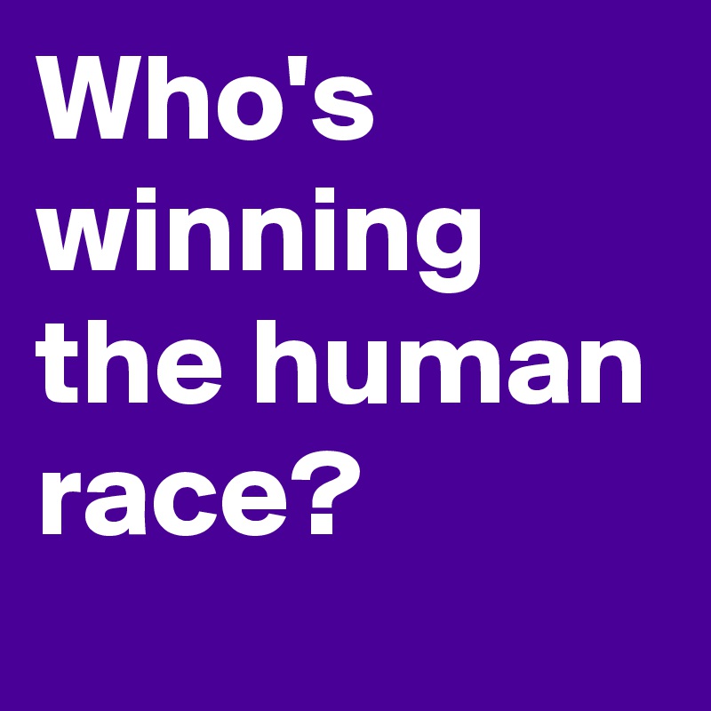 Who's winning the human race?