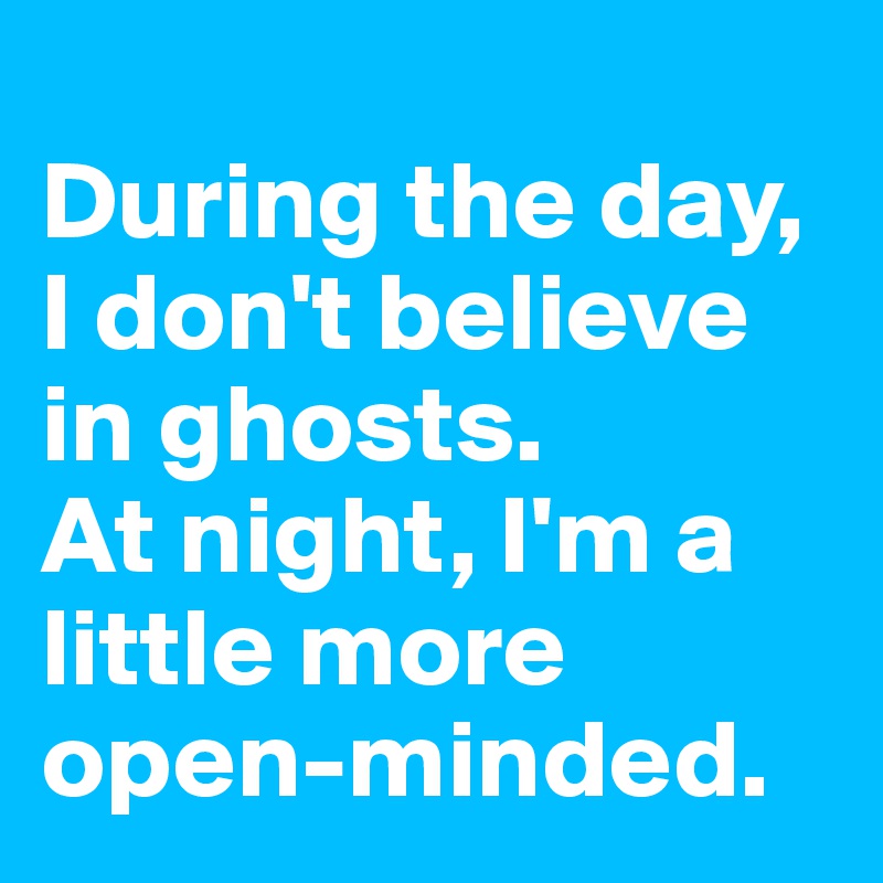 
During the day, I don't believe in ghosts.
At night, I'm a little more open-minded.