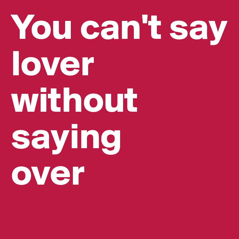 You can't say
lover 
without saying
over
