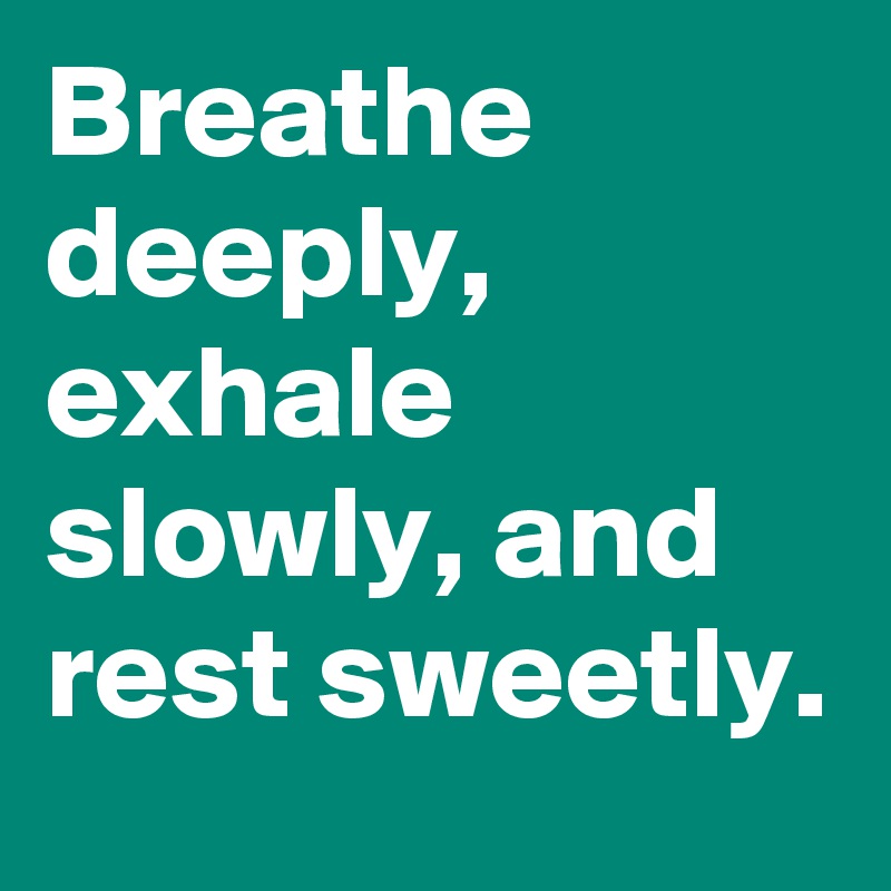 Breathe deeply, exhale slowly, and rest sweetly.