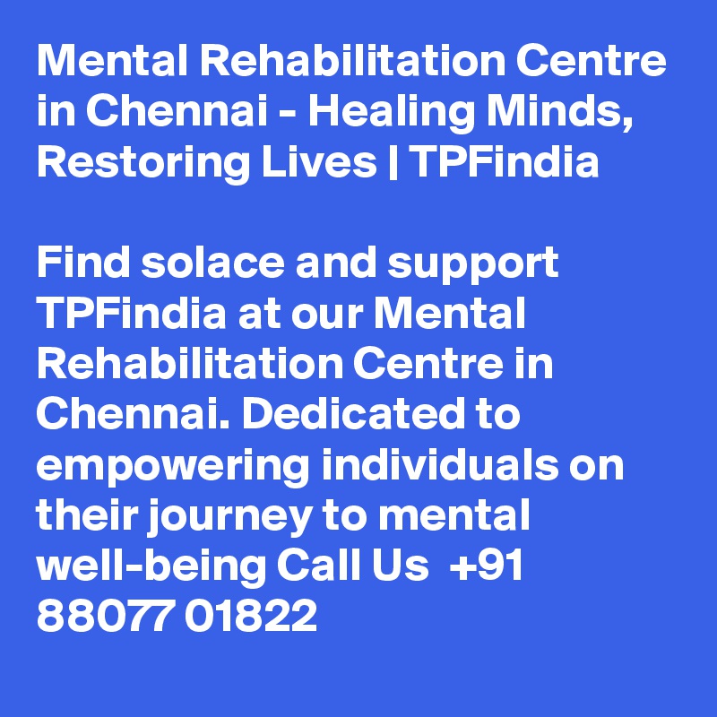 Mental Rehabilitation Centre in Chennai - Healing Minds, Restoring Lives | TPFindia

Find solace and support TPFindia at our Mental Rehabilitation Centre in Chennai. Dedicated to empowering individuals on their journey to mental well-being Call Us  +91 88077 01822