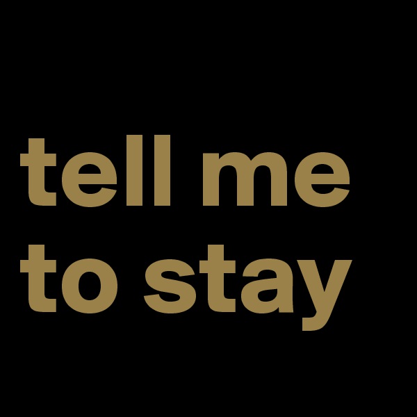 
tell me to stay