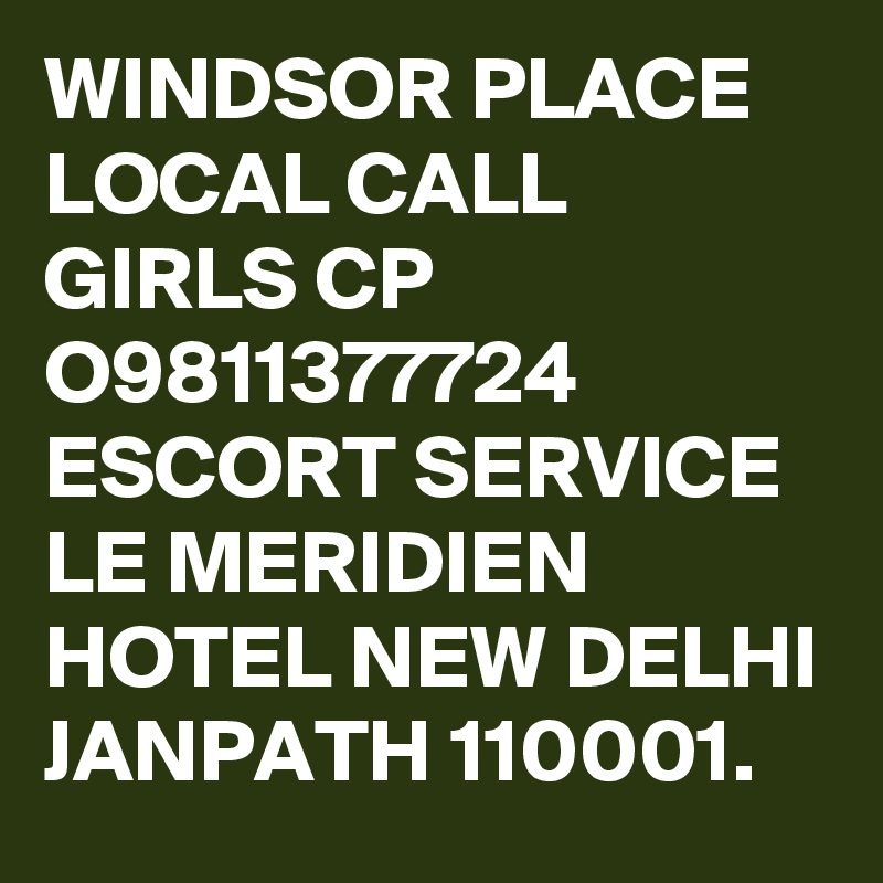 WINDSOR PLACE LOCAL CALL GIRLS CP O9811377724 ESCORT SERVICE LE MERIDIEN HOTEL NEW DELHI JANPATH 110001.