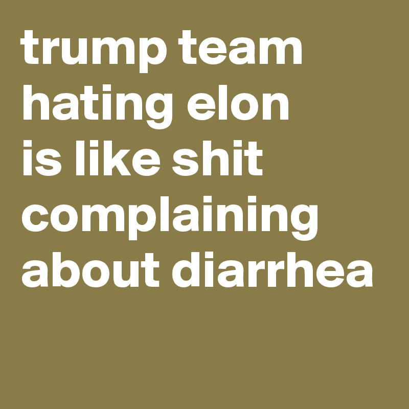 trump team hating elon
is like shit complaining about diarrhea
