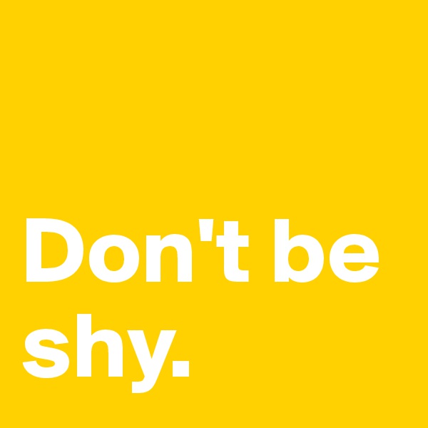 

Don't be shy.