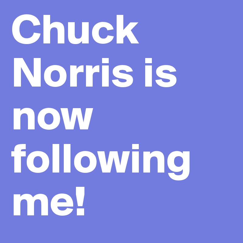 Chuck Norris is now following me!