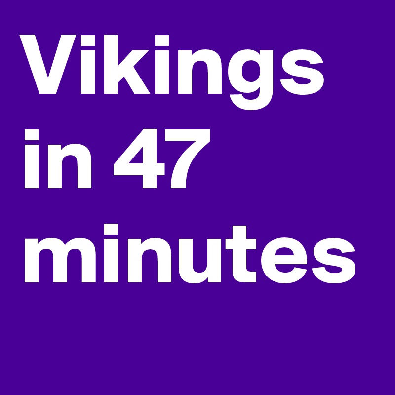 Vikings in 47 minutes