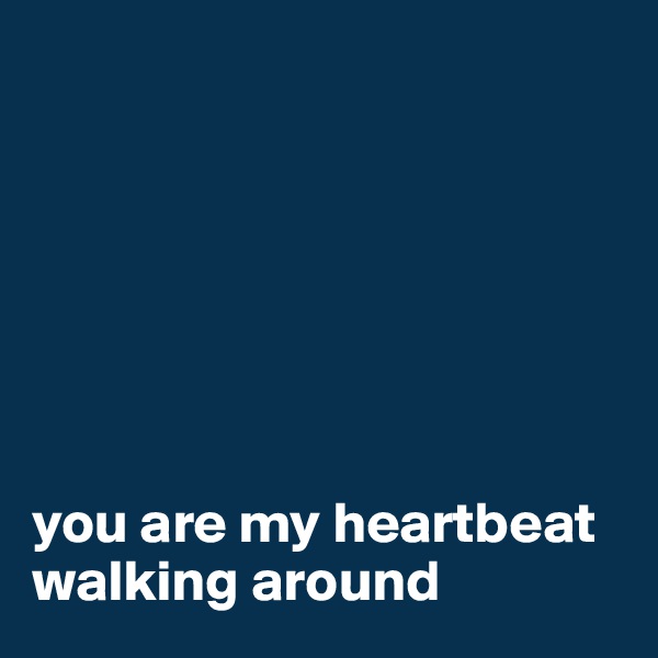 







you are my heartbeat walking around