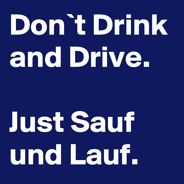 Don`t Drink and Drive.

Just Sauf und Lauf.