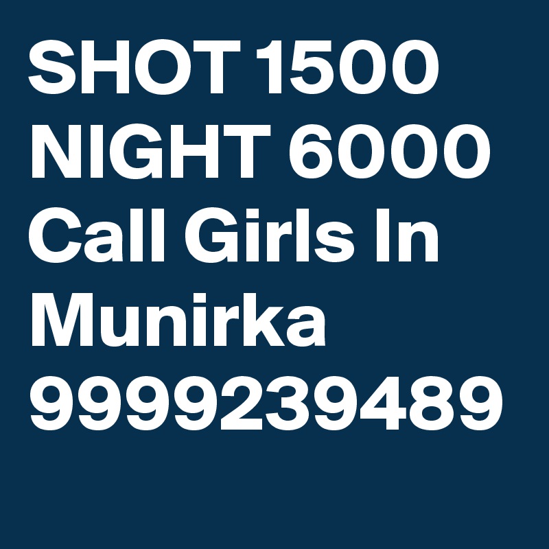 SHOT 1500 NIGHT 6000 Call Girls In Munirka  9999239489