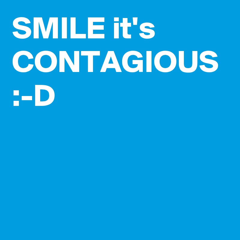 SMILE it's CONTAGIOUS :-D