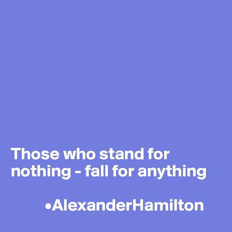 







Those who stand for nothing - fall for anything

          •AlexanderHamilton