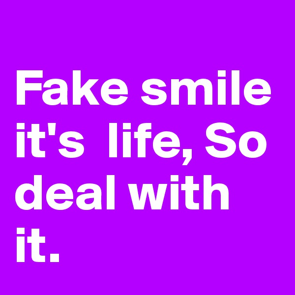 
Fake smile it's  life, So deal with it.