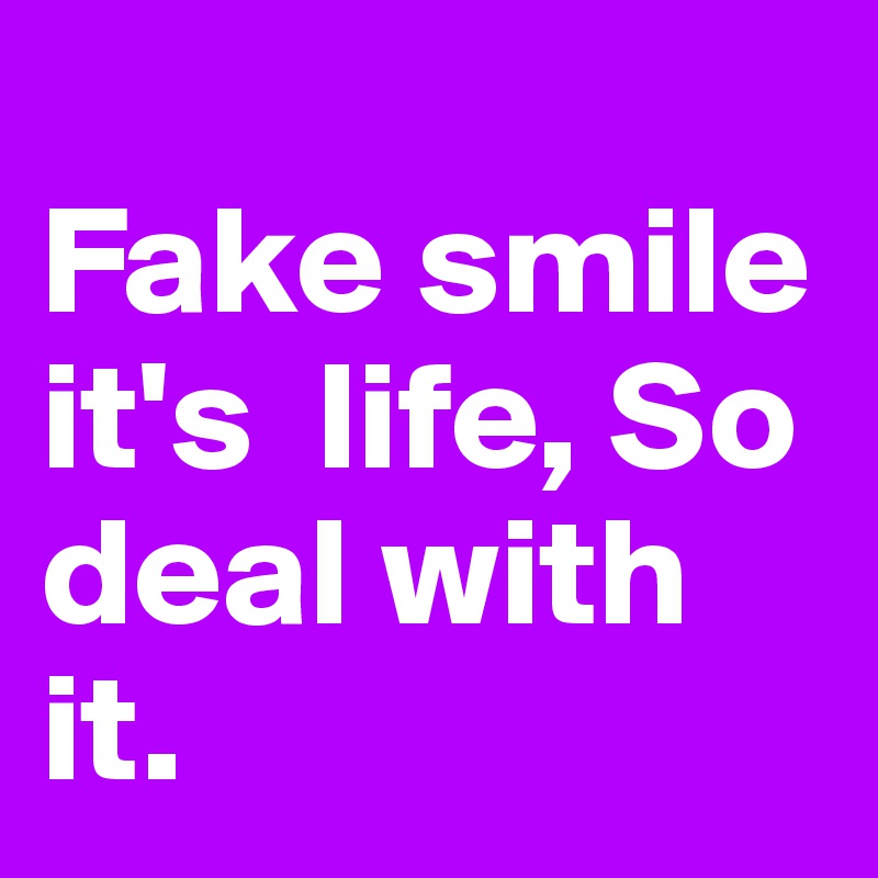 
Fake smile it's  life, So deal with it.