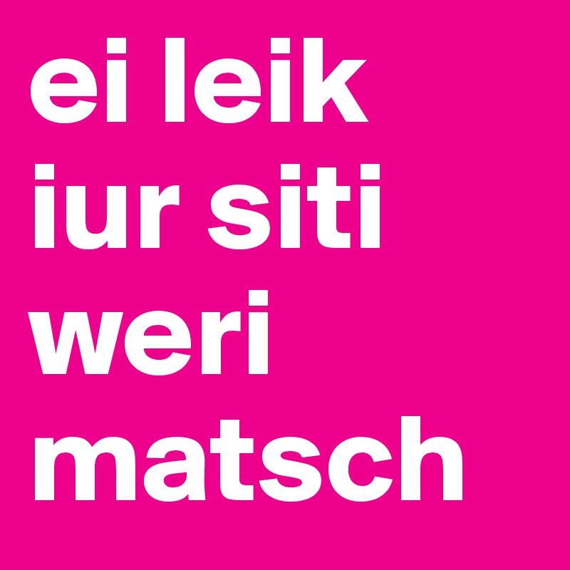 ei leik iur siti
weri matsch