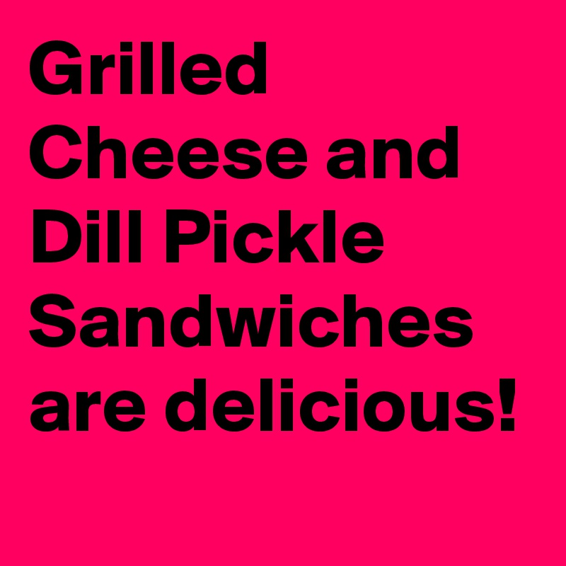 Grilled Cheese and Dill Pickle Sandwiches are delicious!