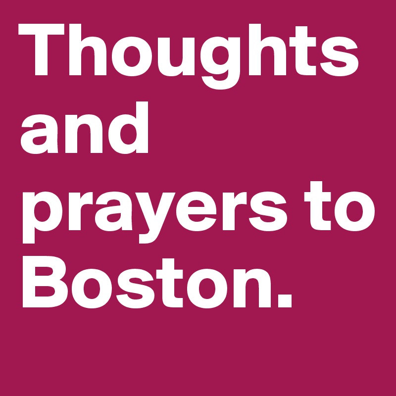 Thoughts and prayers to Boston. 
