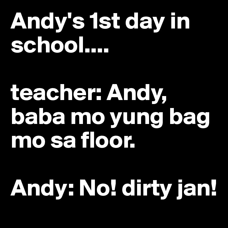 Andy's 1st day in school....

teacher: Andy, baba mo yung bag mo sa floor.

Andy: No! dirty jan!