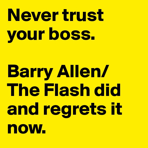 Never trust your boss.

Barry Allen/The Flash did and regrets it now.