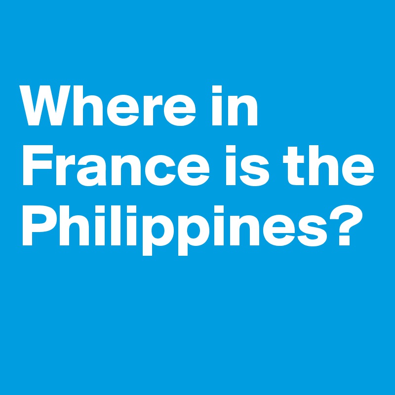
Where in France is the Philippines?
