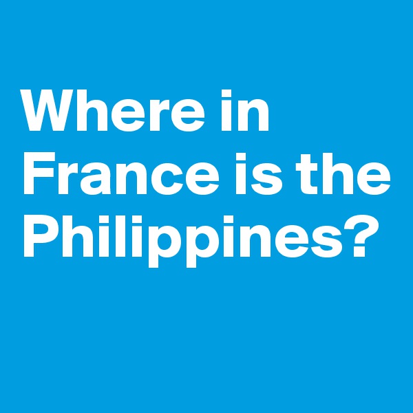 
Where in France is the Philippines?
