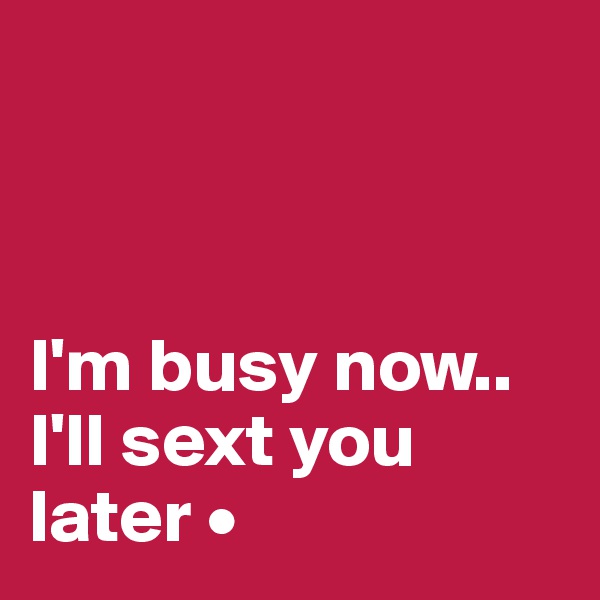 



I'm busy now..
I'll sext you later •