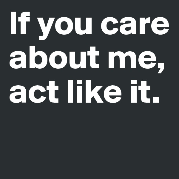If you care about me, act like it.
