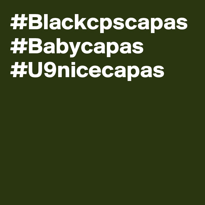#Blackcpscapas
#Babycapas
#U9nicecapas
