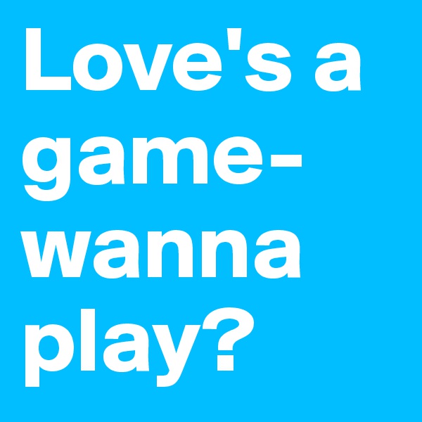 Love's a game- wanna play?